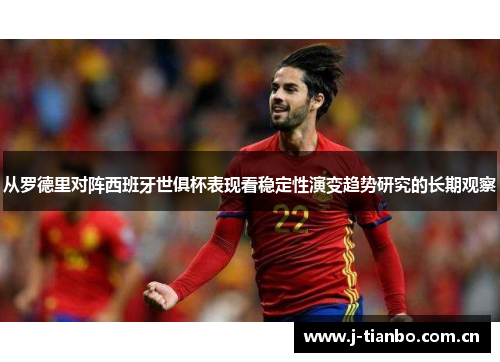 从罗德里对阵西班牙世俱杯表现看稳定性演变趋势研究的长期观察